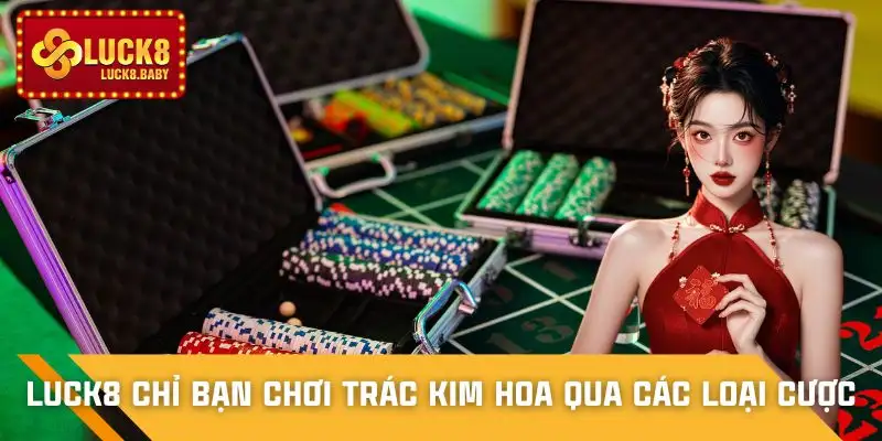 luck8-chi-ban-choi-trac-kim-hoa-danh-sach-cac-loai-cuoc
